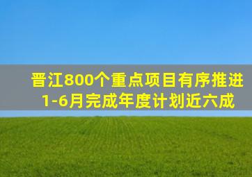 晋江800个重点项目有序推进 1-6月完成年度计划近六成